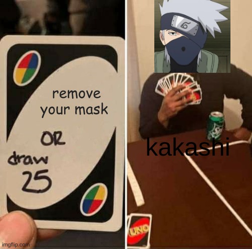 UNO Draw 25 Cards Meme | remove your mask; kakashi | image tagged in memes,uno draw 25 cards | made w/ Imgflip meme maker