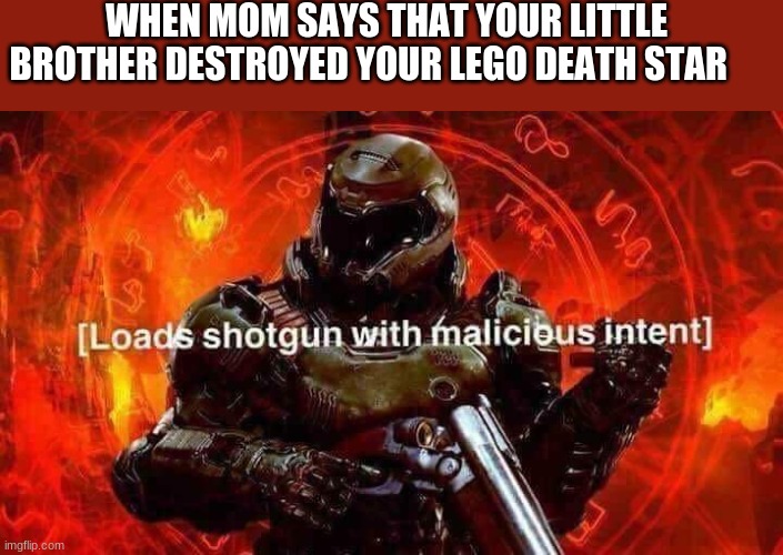 Loads shotgun with malicious intent | WHEN MOM SAYS THAT YOUR LITTLE BROTHER DESTROYED YOUR LEGO DEATH STAR | image tagged in loads shotgun with malicious intent | made w/ Imgflip meme maker