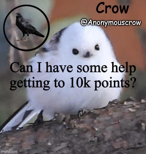 Anonymouscrow announce | Can I have some help getting to 10k points? | image tagged in anonymouscrow announce | made w/ Imgflip meme maker