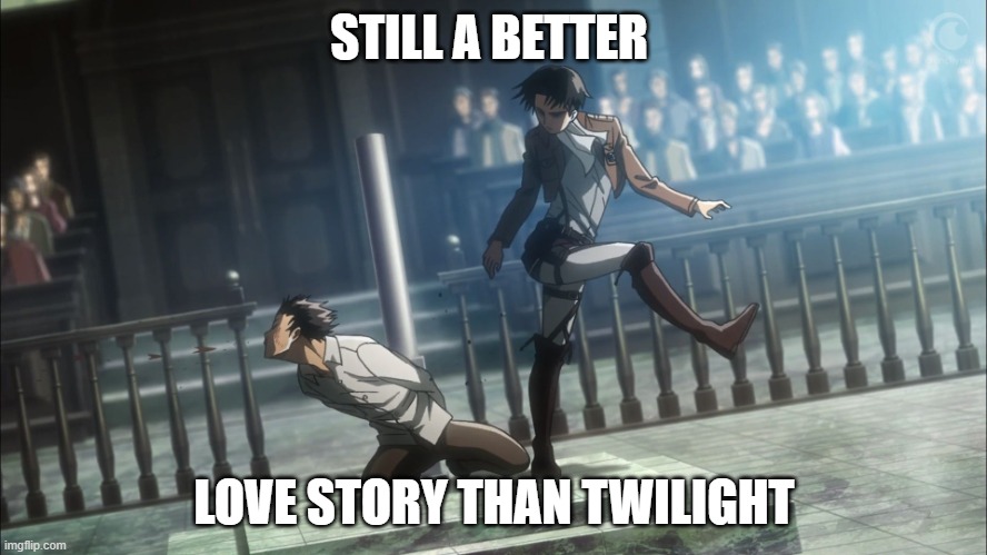 Levi kicking Eren Attack on Titan | STILL A BETTER; LOVE STORY THAN TWILIGHT | image tagged in levi kicking eren attack on titan | made w/ Imgflip meme maker