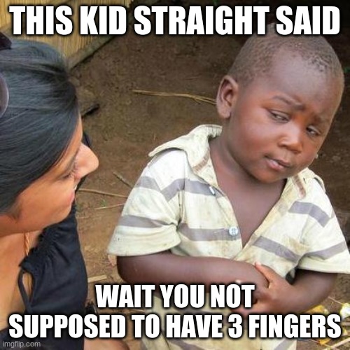 Third World Skeptical Kid | THIS KID STRAIGHT SAID; WAIT YOU NOT SUPPOSED TO HAVE 3 FINGERS | image tagged in memes,third world skeptical kid | made w/ Imgflip meme maker