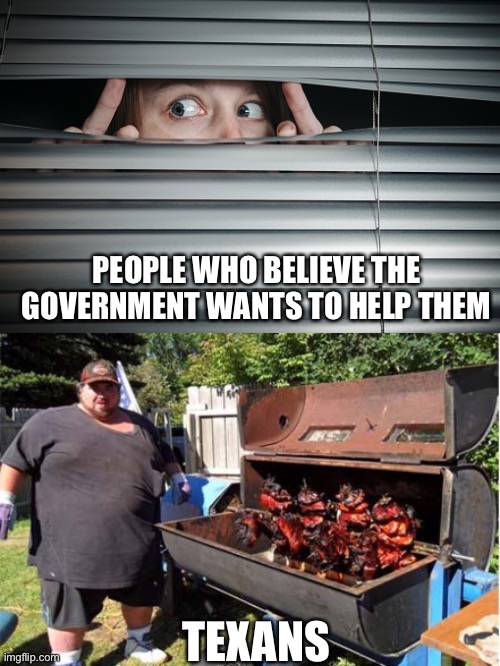 PEOPLE WHO BELIEVE THE GOVERNMENT WANTS TO HELP THEM TEXANS | made w/ Imgflip meme maker