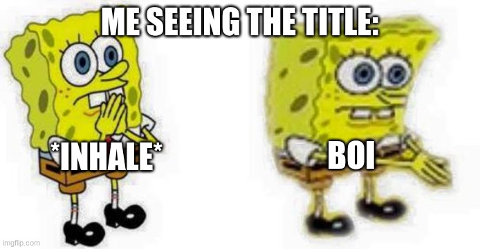 Spongebob *Inhale* Boi | ME SEEING THE TITLE: *INHALE* BOI | image tagged in spongebob inhale boi | made w/ Imgflip meme maker