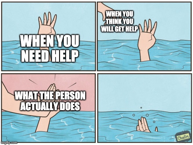 High five drown | WHEN YOU THINK YOU WILL GET HELP; WHEN YOU NEED HELP; WHAT THE PERSON ACTUALLY DOES | image tagged in high five drown | made w/ Imgflip meme maker