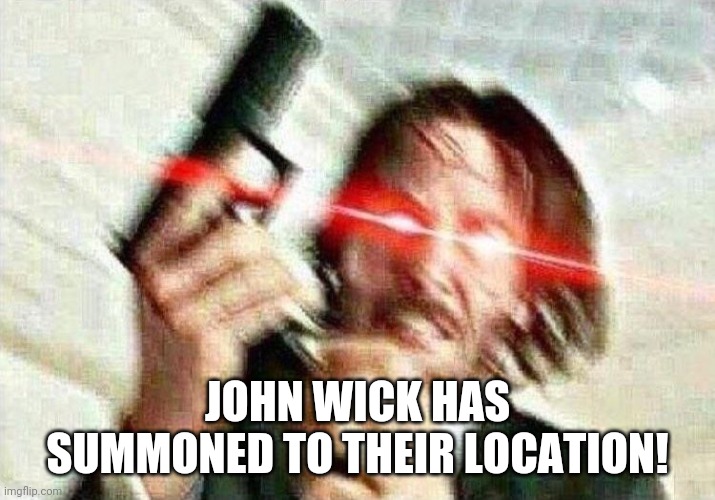 John Wick | JOHN WICK HAS SUMMONED TO THEIR LOCATION! | image tagged in john wick | made w/ Imgflip meme maker