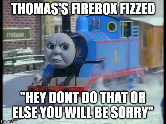 Mean Thomas the train | THOMAS'S FIREBOX FIZZED "HEY DONT DO THAT OR ELSE YOU WILL BE SORRY" | image tagged in mean thomas the train | made w/ Imgflip meme maker