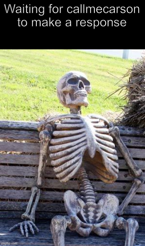 Waiting Skeleton | Waiting for callmecarson to make a response | image tagged in memes,waiting skeleton | made w/ Imgflip meme maker