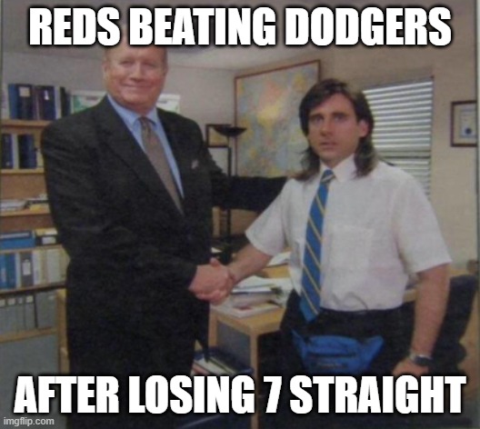 Young Michael Scott Shaking Ed Truck's Hand | REDS BEATING DODGERS; AFTER LOSING 7 STRAIGHT | image tagged in young michael scott shaking ed truck's hand | made w/ Imgflip meme maker