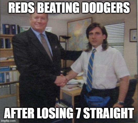 Young Michael Scott Shaking Ed Truck's Hand | REDS BEATING DODGERS; AFTER LOSING 7 STRAIGHT | image tagged in young michael scott shaking ed truck's hand | made w/ Imgflip meme maker