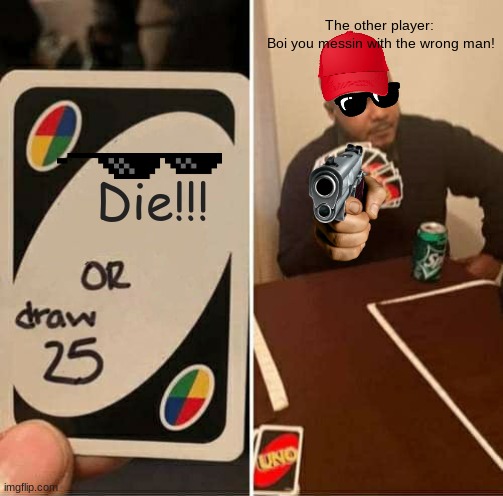 UNO Draw 25 Cards | The other player: 
Boi you messin with the wrong man! Die!!! | image tagged in memes,uno draw 25 cards | made w/ Imgflip meme maker