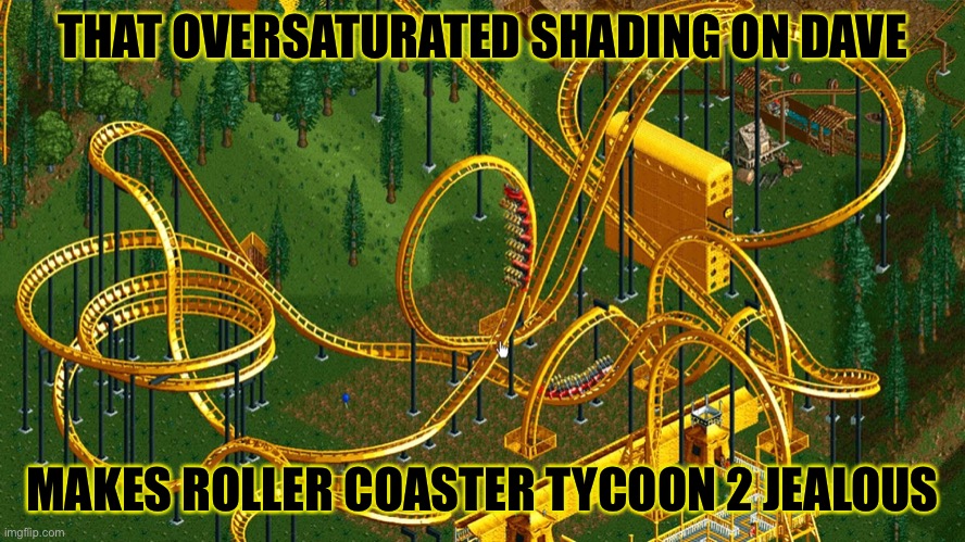 Golden Coaster [original template] | THAT OVERSATURATED SHADING ON DAVE MAKES ROLLER COASTER TYCOON 2 JEALOUS | image tagged in golden coaster original template | made w/ Imgflip meme maker