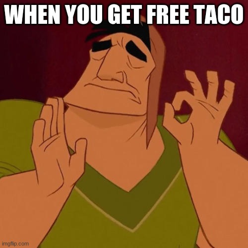 When X just right | WHEN YOU GET FREE TACO | image tagged in when x just right | made w/ Imgflip meme maker