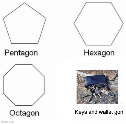 Pentagon Hexagon Octagon Meme | Keys and wallet gon | image tagged in memes,pentagon hexagon octagon | made w/ Imgflip meme maker