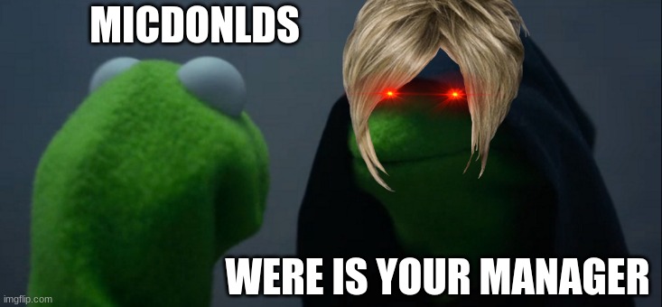 Evil Kermit | MICDONLDS; WERE IS YOUR MANAGER | image tagged in memes,evil kermit | made w/ Imgflip meme maker