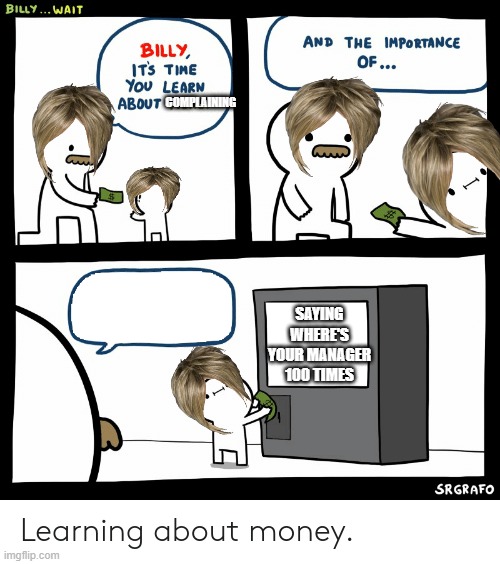 karens | COMPLAINING; SAYING WHERE'S YOUR MANAGER 100 TIMES | image tagged in billy learning about money | made w/ Imgflip meme maker