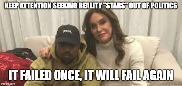 Jenner West | KEEP ATTENTION SEEKING REALITY "STARS" OUT OF POLITICS; IT FAILED ONCE, IT WILL FAIL AGAIN | image tagged in jenner west | made w/ Imgflip meme maker