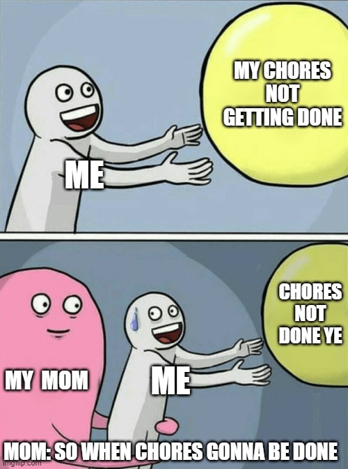 Running Away Balloon | MY CHORES NOT GETTING DONE; ME; CHORES NOT DONE YE; MY  MOM; ME; MOM: SO WHEN CHORES GONNA BE DONE | image tagged in memes,running away balloon | made w/ Imgflip meme maker