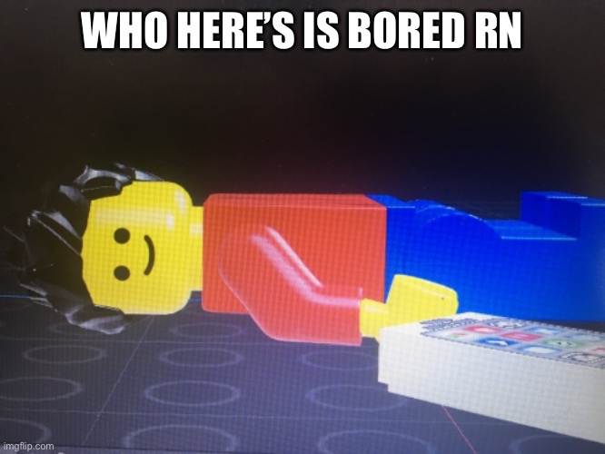 WHO HERE’S IS BORED RN | made w/ Imgflip meme maker