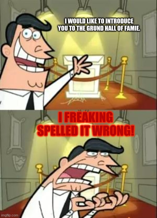 The news mistake | I WOULD LIKE TO INTRODUCE YOU TO THE GRUND HALL OF FAMIE. I FREAKING SPELLED IT WRONG! | image tagged in memes,this is where i'd put my trophy if i had one | made w/ Imgflip meme maker