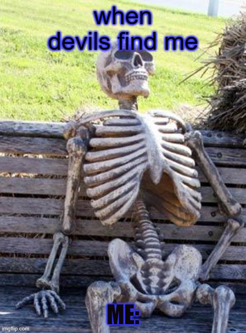 Waiting Skeleton | when devils find me; ME: | image tagged in memes,waiting skeleton | made w/ Imgflip meme maker