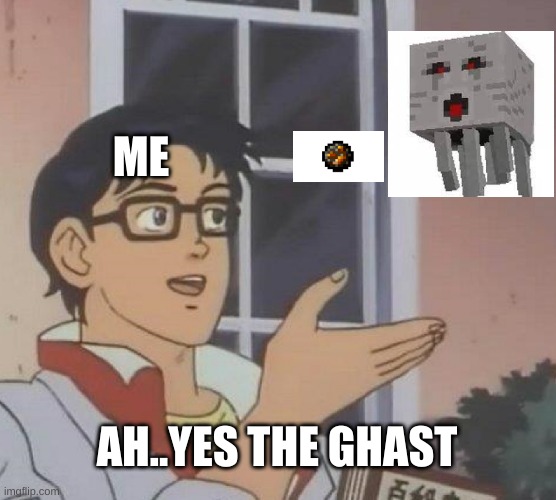 The ghast | ME; AH..YES THE GHAST | image tagged in memes | made w/ Imgflip meme maker