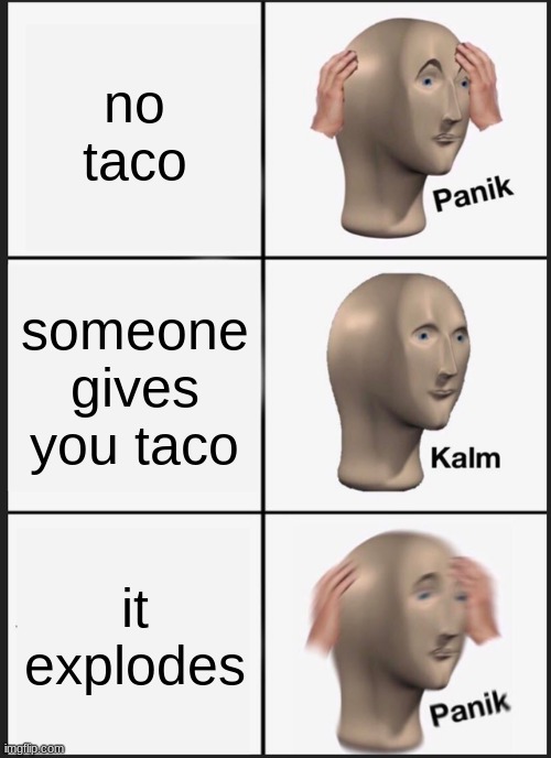 Panik Kalm Panik Meme | no taco; someone gives you taco; it explodes | image tagged in memes,panik kalm panik | made w/ Imgflip meme maker