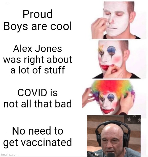 Joe Rogan applying makeup | Proud Boys are cool; Alex Jones was right about a lot of stuff; COVID is not all that bad; No need to get vaccinated | image tagged in memes,clown applying makeup,joe rogan | made w/ Imgflip meme maker