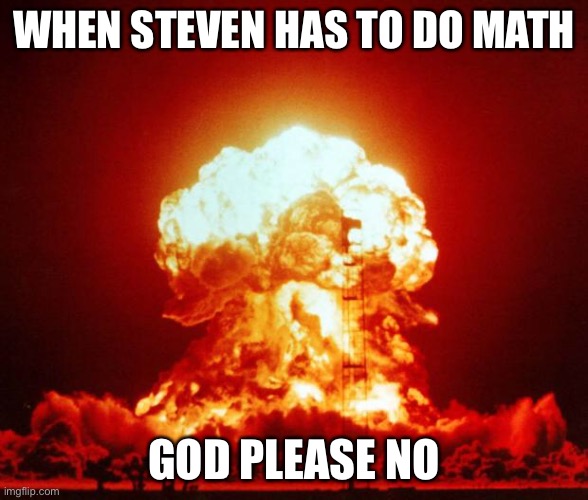 Nuke |  WHEN STEVEN HAS TO DO MATH; GOD PLEASE NO | image tagged in nuke | made w/ Imgflip meme maker
