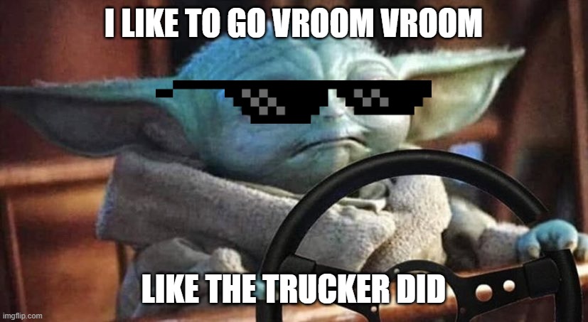 #BabyYoda #Dope #Funny | I LIKE TO GO VROOM VROOM; LIKE THE TRUCKER DID | image tagged in baby yoda driving | made w/ Imgflip meme maker
