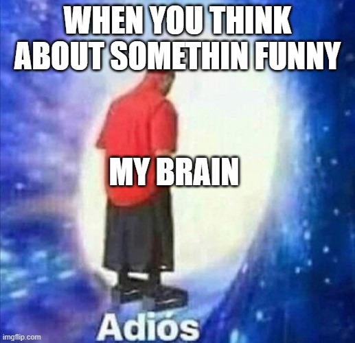 Adios | WHEN YOU THINK ABOUT SOMETHIN FUNNY; MY BRAIN | image tagged in adios | made w/ Imgflip meme maker