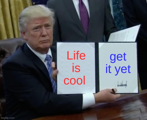 Trump Bill Signing | Life is cool; get it yet | image tagged in memes,trump bill signing | made w/ Imgflip meme maker