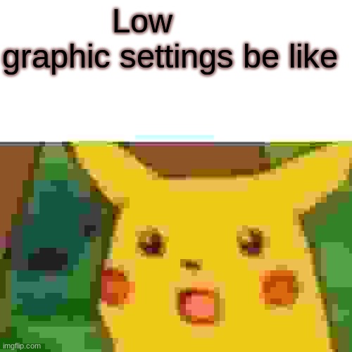 Surprised at the low stats pikachu | Low graphic settings be like | image tagged in memes,surprised pikachu | made w/ Imgflip meme maker