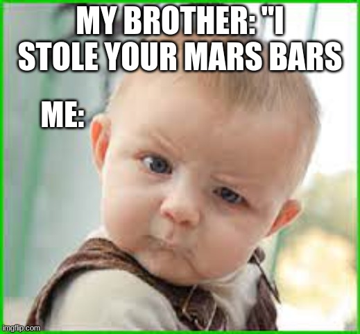 u dont steal my mars bars and get away with it | MY BROTHER: ''I STOLE YOUR MARS BARS; ME: | image tagged in funny memes | made w/ Imgflip meme maker