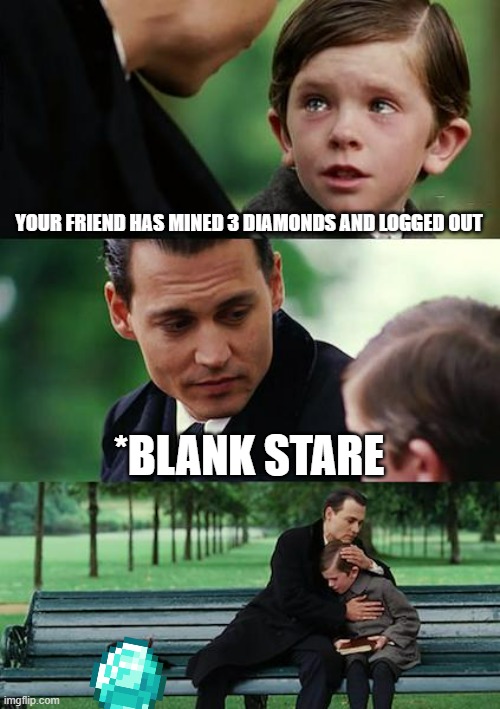 #Funny #Diamonds | YOUR FRIEND HAS MINED 3 DIAMONDS AND LOGGED OUT; *BLANK STARE | image tagged in memes,finding neverland | made w/ Imgflip meme maker