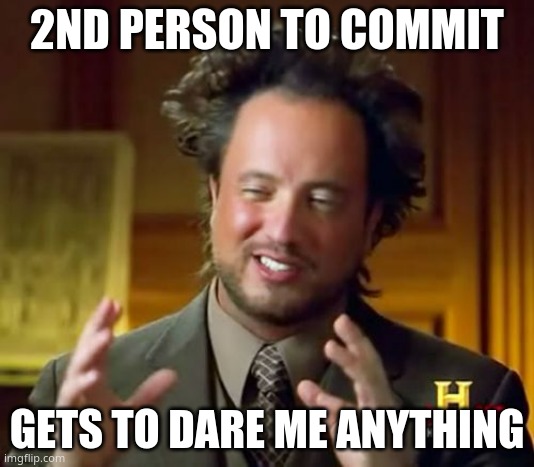 this is just the default go to when someone is bored | 2ND PERSON TO COMMIT; GETS TO DARE ME ANYTHING | image tagged in memes,ancient aliens | made w/ Imgflip meme maker