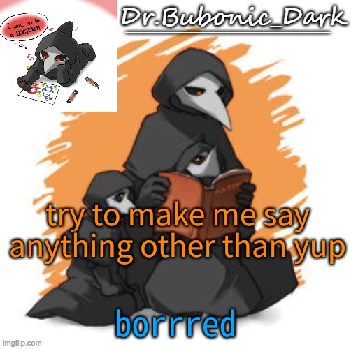 Bubonics CUTE scp 049 temp (Wait they are all cute) | try to make me say anything other than yup; borrred | image tagged in bubonics cute scp 049 temp wait they are all cute | made w/ Imgflip meme maker