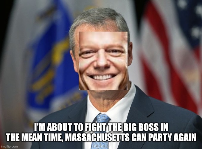 Sad Charlie Baker | I’M ABOUT TO FIGHT THE BIG BOSS IN THE MEAN TIME, MASSACHUSETTS CAN PARTY AGAIN | image tagged in sad charlie baker | made w/ Imgflip meme maker