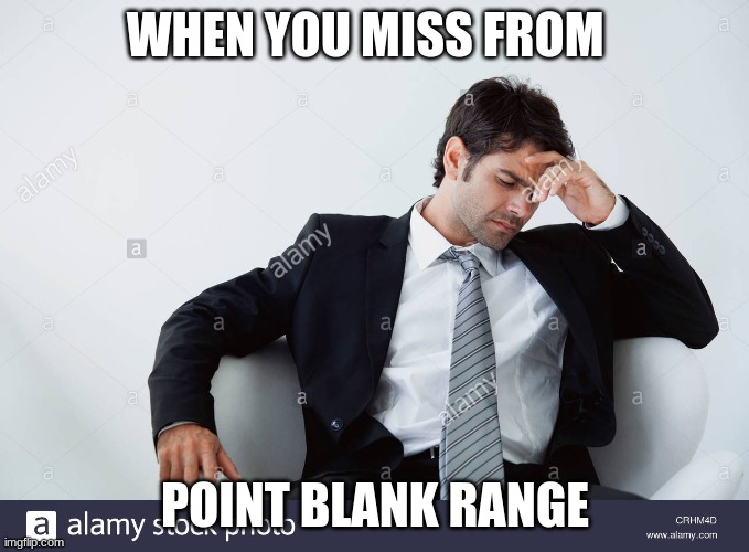 Disappointment | WHEN YOU MISS FROM; POINT BLANK RANGE | image tagged in trash | made w/ Imgflip meme maker