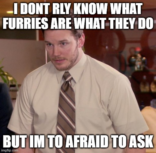 Afraid To Ask Andy Meme | I DONT RLY KNOW WHAT FURRIES ARE WHAT THEY DO; BUT IM TO AFRAID TO ASK | image tagged in memes,afraid to ask andy | made w/ Imgflip meme maker