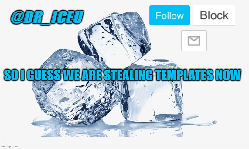 Dr_Iceu Ice Cube Temp | SO I GUESS WE ARE STEALING TEMPLATES NOW | image tagged in dr_iceu ice cube temp | made w/ Imgflip meme maker