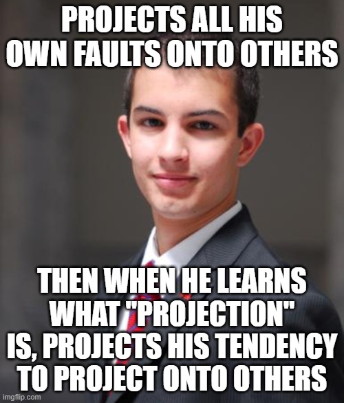 We See The World Not As It Is, But As We Are | PROJECTS ALL HIS OWN FAULTS ONTO OTHERS; THEN WHEN HE LEARNS WHAT "PROJECTION" IS, PROJECTS HIS TENDENCY TO PROJECT ONTO OTHERS | image tagged in college conservative | made w/ Imgflip meme maker