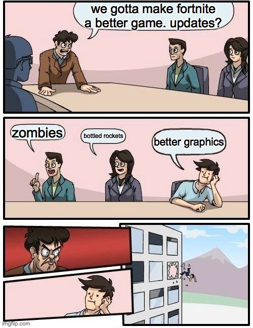 Boardroom Meeting Suggestion | we gotta make fortnite a better game. updates? zombies; bottled rockets; better graphics | image tagged in memes,boardroom meeting suggestion | made w/ Imgflip meme maker