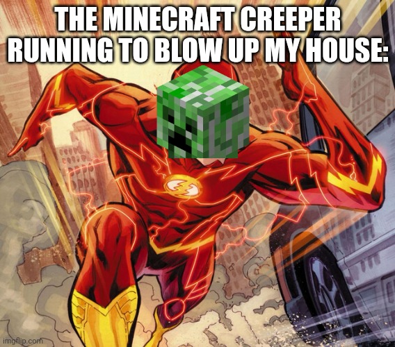 Don't you hate it when they blow up your house? | THE MINECRAFT CREEPER RUNNING TO BLOW UP MY HOUSE: | image tagged in the flash,minecraft creeper,minecraft,video games | made w/ Imgflip meme maker