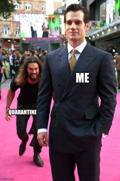 h a *goes to cry in a corner* | ME; QUARANTINE | image tagged in jason momoa henry cavill meme | made w/ Imgflip meme maker