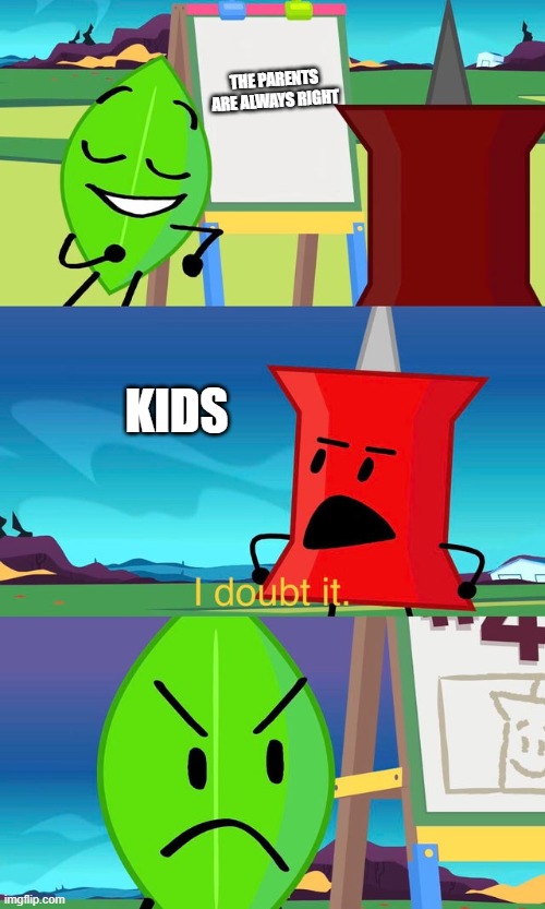 BFDI I Doubt It | THE PARENTS ARE ALWAYS RIGHT; KIDS | image tagged in bfdi i doubt it | made w/ Imgflip meme maker
