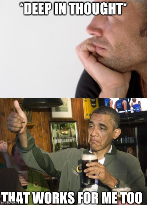 *DEEP IN THOUGHT* THAT WORKS FOR ME TOO | image tagged in man deep in thought,not bad | made w/ Imgflip meme maker