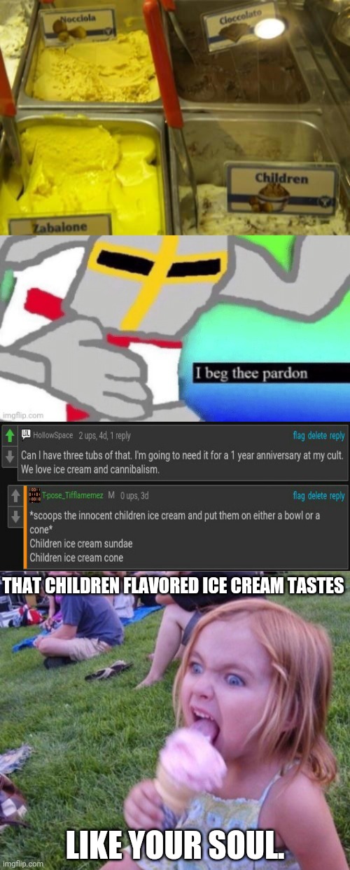 Children flavored ice cream | THAT CHILDREN FLAVORED ICE CREAM TASTES; LIKE YOUR SOUL. | image tagged in comments,comment section,comment,memes,ice cream,cannibalism | made w/ Imgflip meme maker