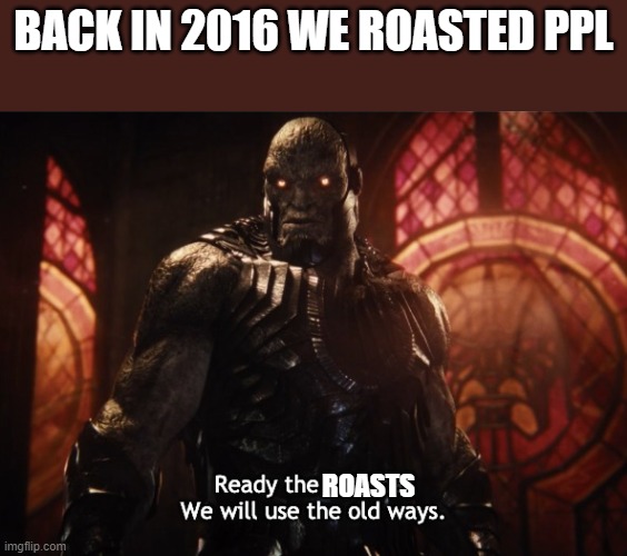 Zack Snyder's Justice League - Into the Snyder Verse | BACK IN 2016 WE ROASTED PPL; ROASTS | image tagged in zack snyder's justice league - into the snyder verse | made w/ Imgflip meme maker