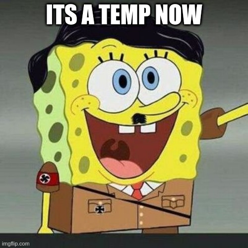 Spongler | ITS A TEMP NOW | image tagged in spongler | made w/ Imgflip meme maker