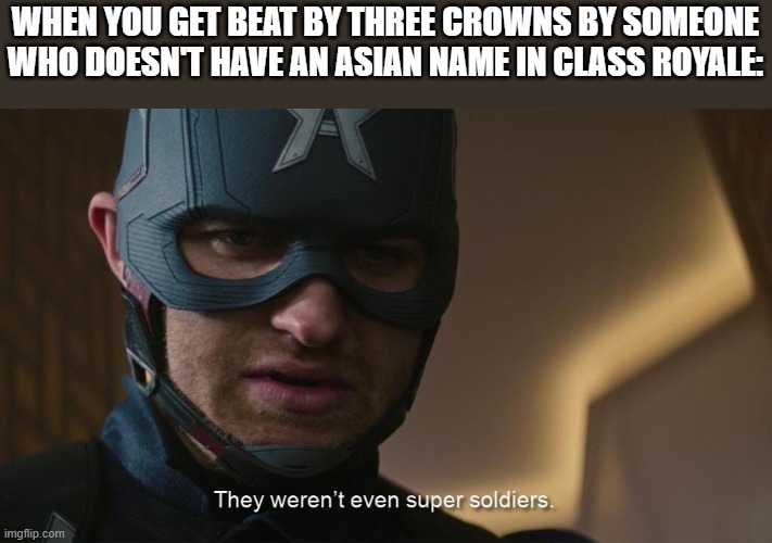 Fr tho | WHEN YOU GET BEAT BY THREE CROWNS BY SOMEONE WHO DOESN'T HAVE AN ASIAN NAME IN CLASS ROYALE: | image tagged in they weren't even super soldiers | made w/ Imgflip meme maker